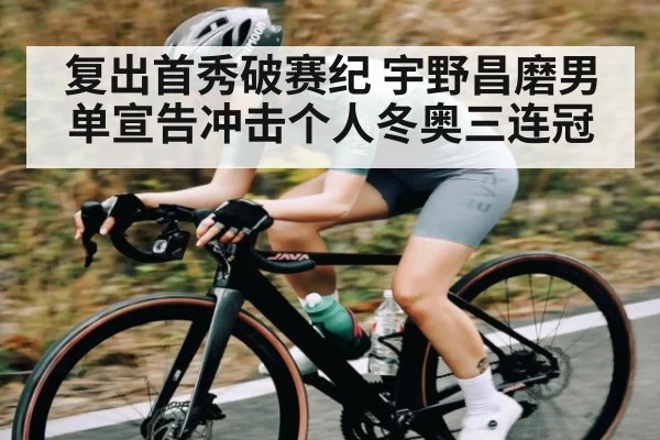 复出首秀破赛纪 宇野昌磨男单宣告冲击个人冬奥三连冠