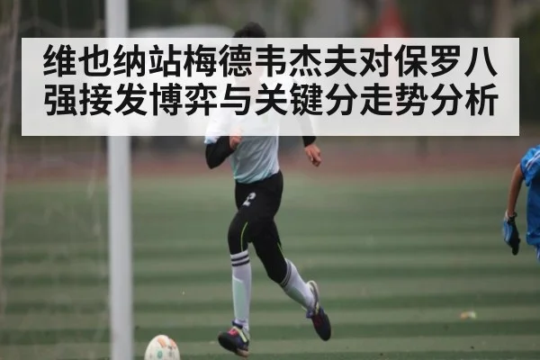 维也纳站梅德韦杰夫对保罗八强接发博弈与关键分走势分析（kaiyun）